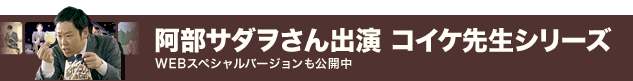 阿部サダヲさん出演　コイケヤ先生シリーズ