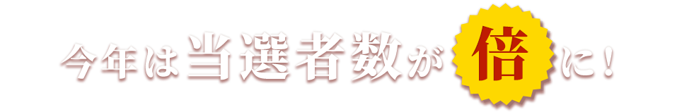 今年は当選者数が倍に！