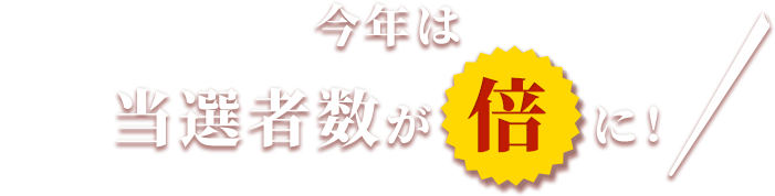 今年は当選者数が倍に！